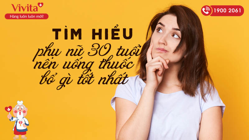 Tìm Hiểu Phụ Nữ 30 Tuổi Nên Uống Thuốc Bổ Gì Là Tốt Nhất - Vivita.vn