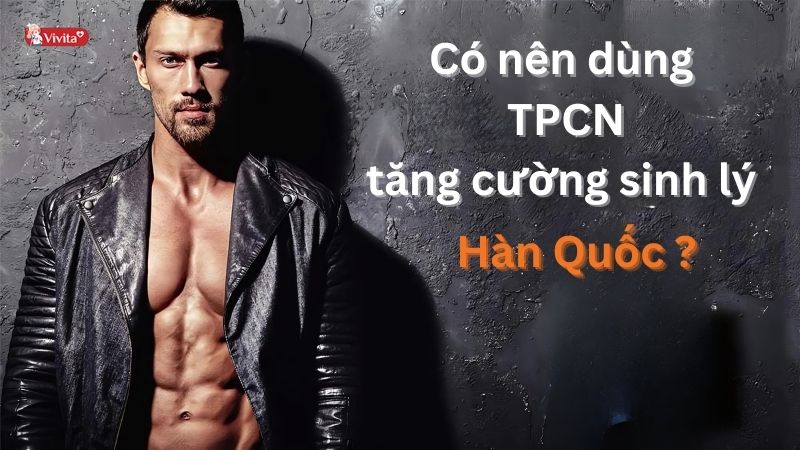 Có nên dùng thực phẩm chức năng tăng cường sinh lý Hàn Quốc không?